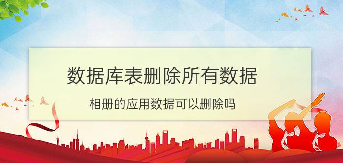 数据库表删除所有数据 相册的应用数据可以删除吗？